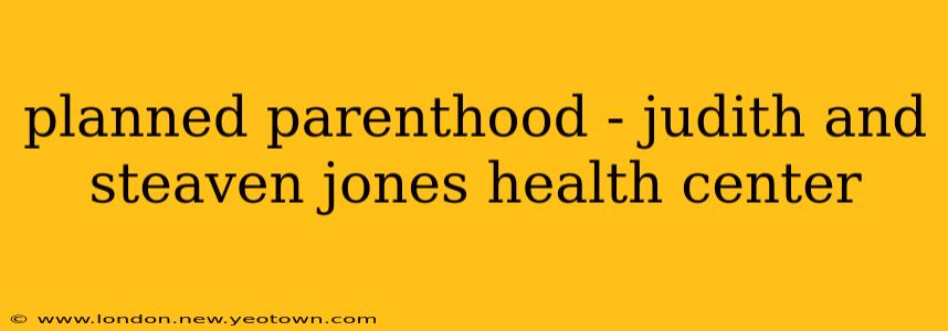 planned parenthood - judith and steaven jones health center