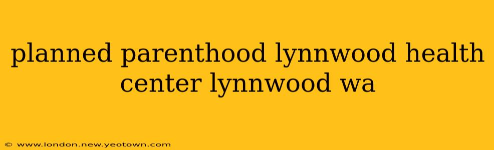 planned parenthood lynnwood health center lynnwood wa