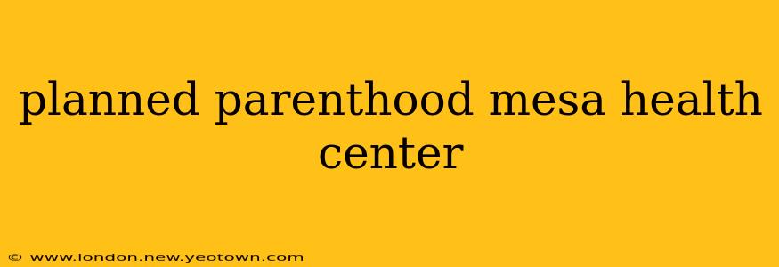planned parenthood mesa health center