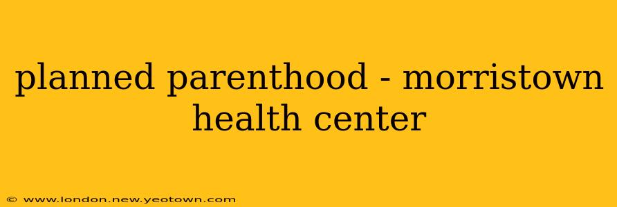 planned parenthood - morristown health center