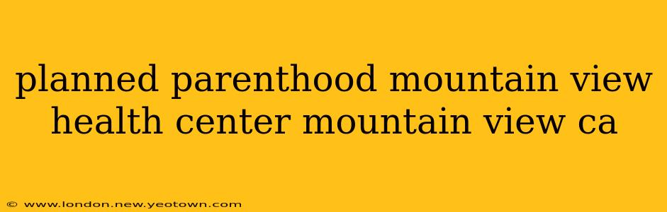 planned parenthood mountain view health center mountain view ca