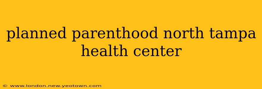 planned parenthood north tampa health center