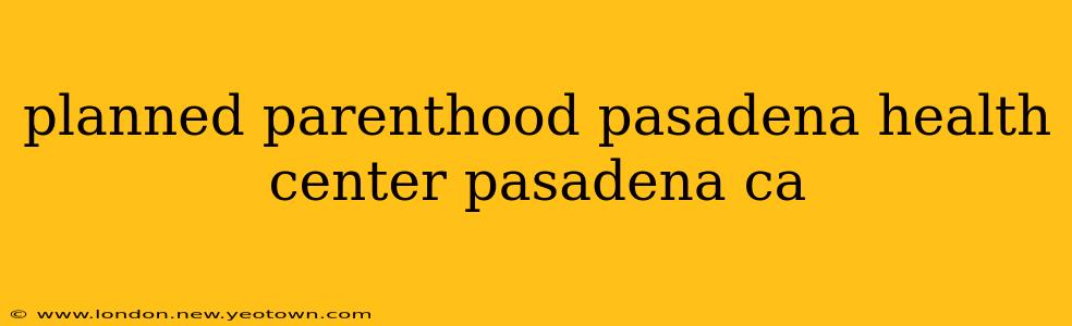 planned parenthood pasadena health center pasadena ca
