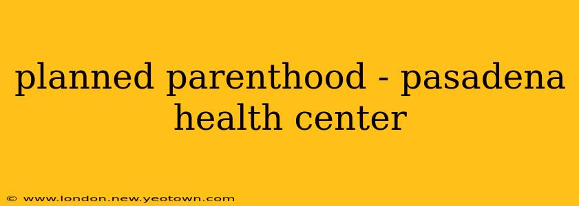 planned parenthood - pasadena health center