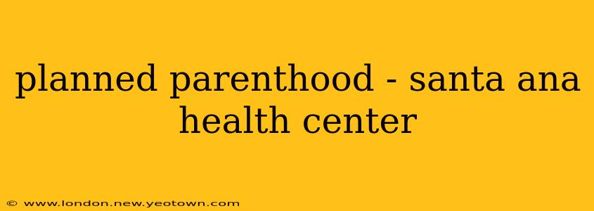 planned parenthood - santa ana health center