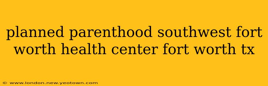 planned parenthood southwest fort worth health center fort worth tx