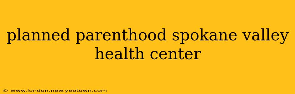 planned parenthood spokane valley health center