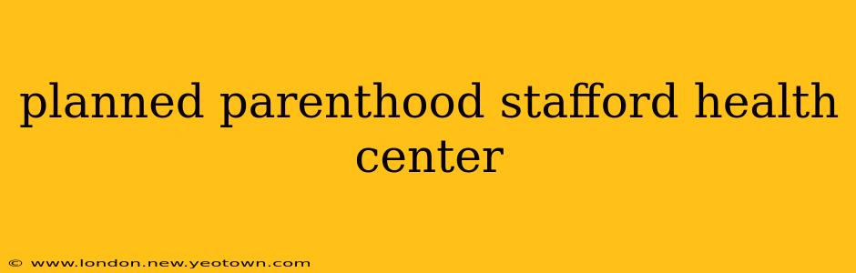 planned parenthood stafford health center