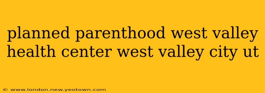 planned parenthood west valley health center west valley city ut
