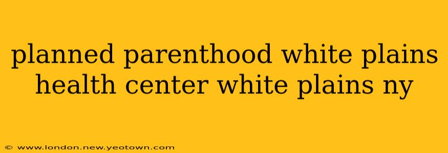 planned parenthood white plains health center white plains ny