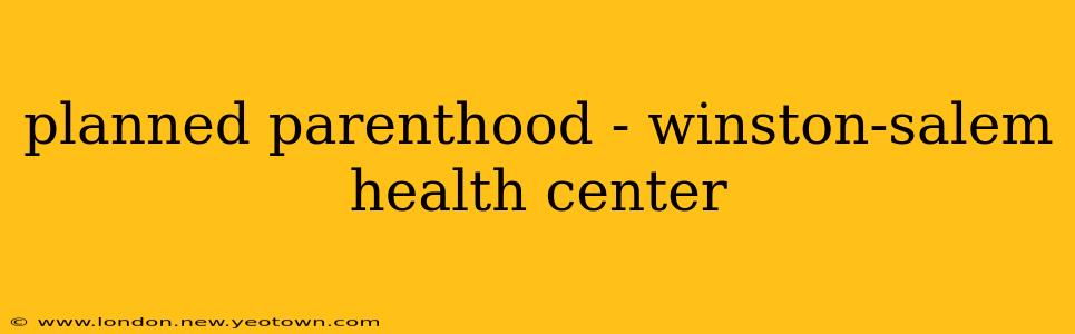 planned parenthood - winston-salem health center