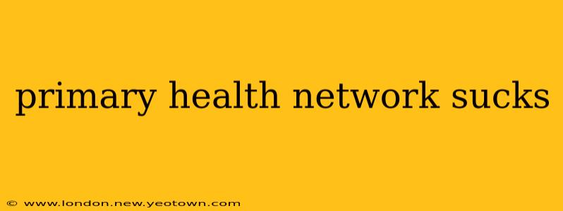 primary health network sucks