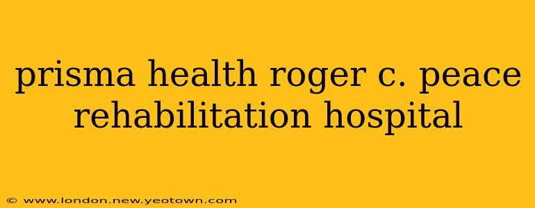 prisma health roger c. peace rehabilitation hospital