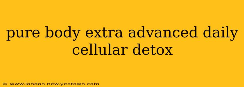 pure body extra advanced daily cellular detox