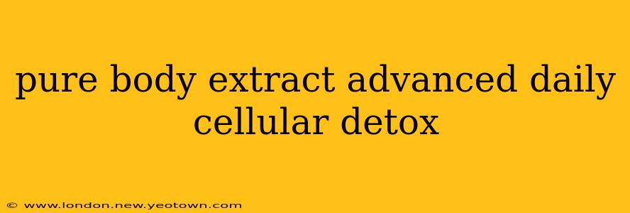 pure body extract advanced daily cellular detox