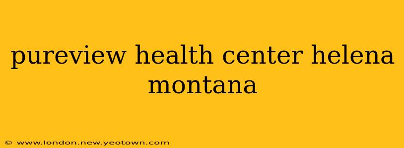 pureview health center helena montana