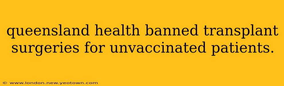 queensland health banned transplant surgeries for unvaccinated patients.