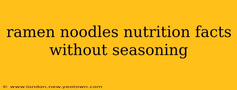ramen noodles nutrition facts without seasoning