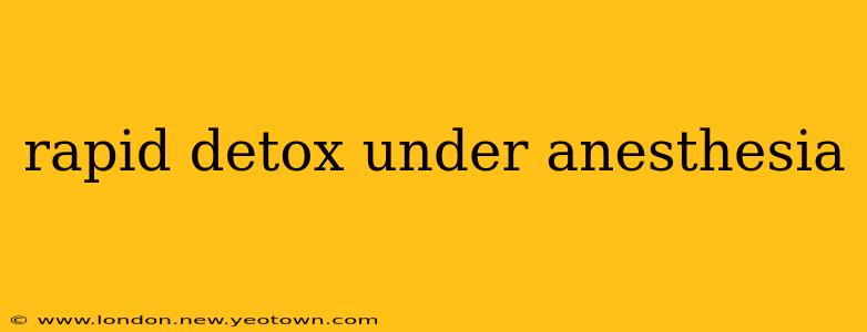 rapid detox under anesthesia