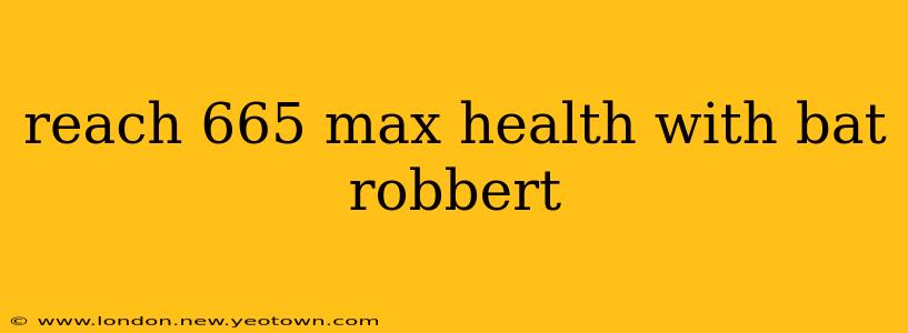 reach 665 max health with bat robbert