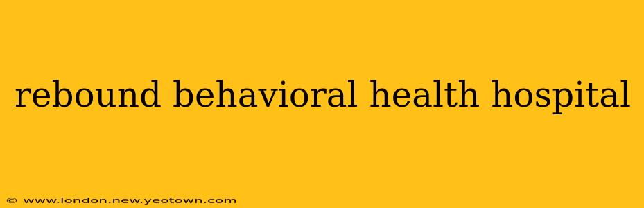 rebound behavioral health hospital