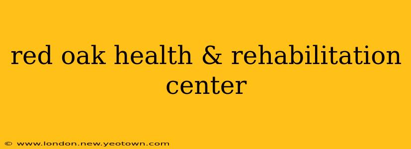 red oak health & rehabilitation center