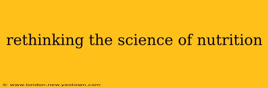 rethinking the science of nutrition