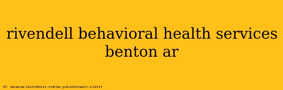 rivendell behavioral health services benton ar