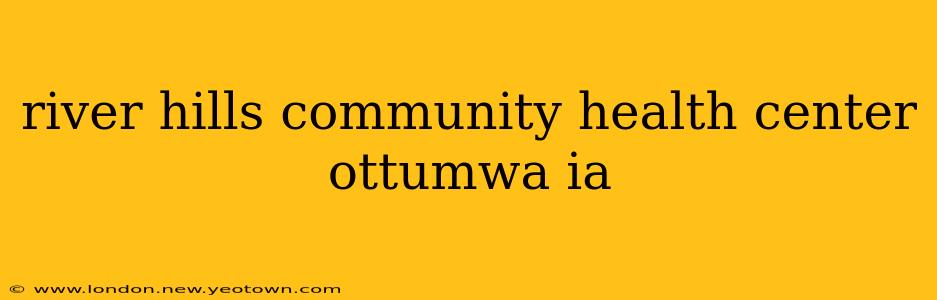 river hills community health center ottumwa ia