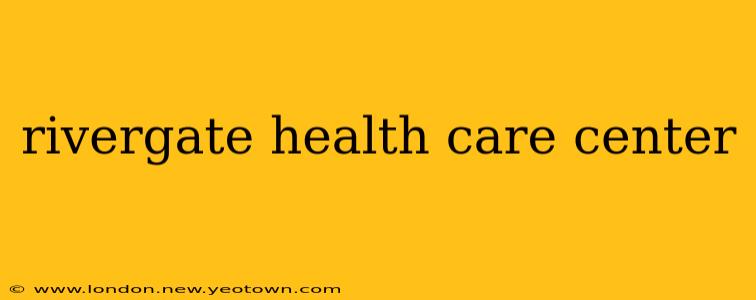 rivergate health care center