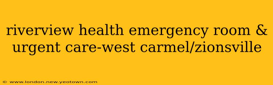 riverview health emergency room & urgent care-west carmel/zionsville
