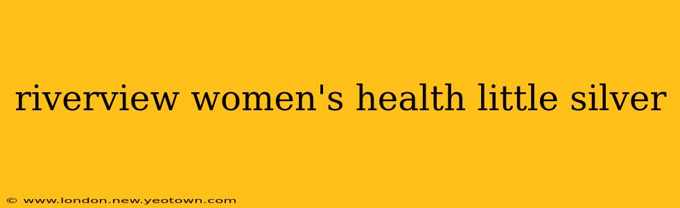 riverview women's health little silver