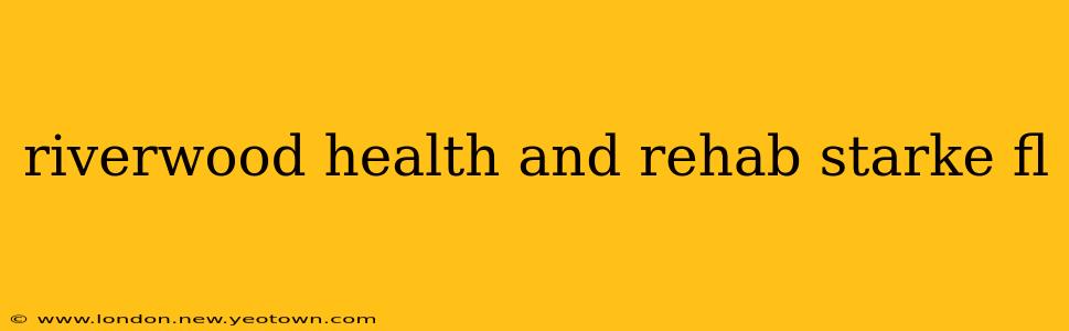riverwood health and rehab starke fl