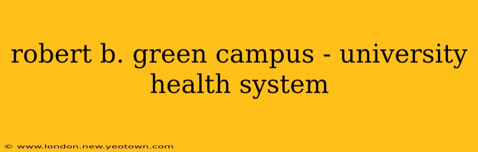 robert b. green campus - university health system