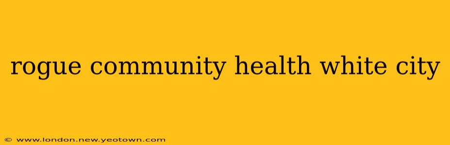 rogue community health white city