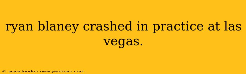 ryan blaney crashed in practice at las vegas.