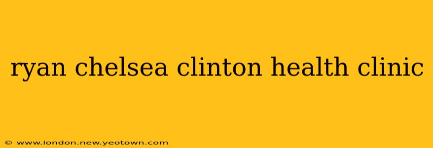 ryan chelsea clinton health clinic
