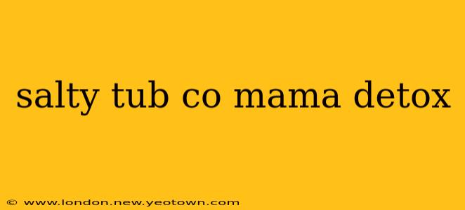salty tub co mama detox