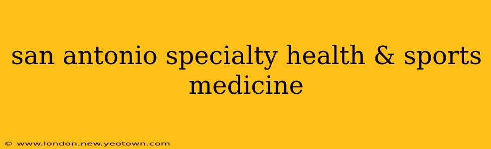 san antonio specialty health & sports medicine
