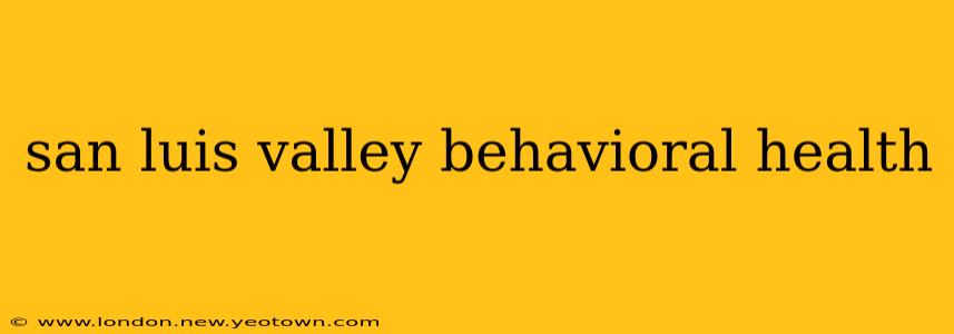 san luis valley behavioral health