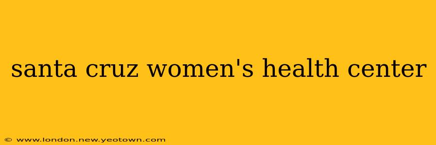 santa cruz women's health center