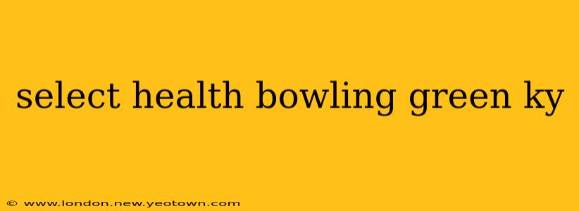 select health bowling green ky