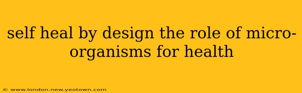 self heal by design the role of micro-organisms for health