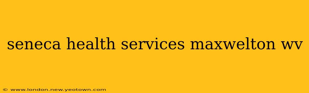 seneca health services maxwelton wv