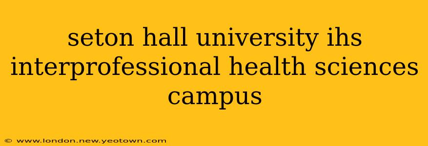 seton hall university ihs interprofessional health sciences campus