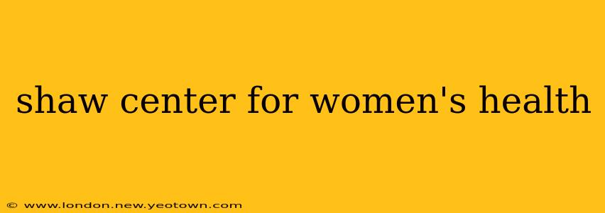 shaw center for women's health