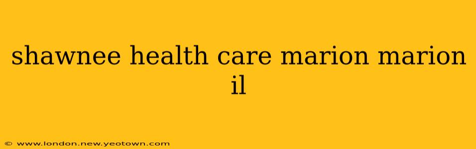 shawnee health care marion marion il