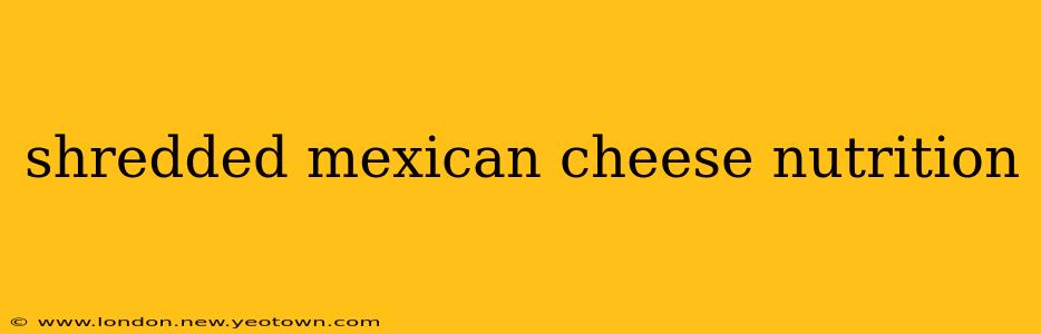 shredded mexican cheese nutrition