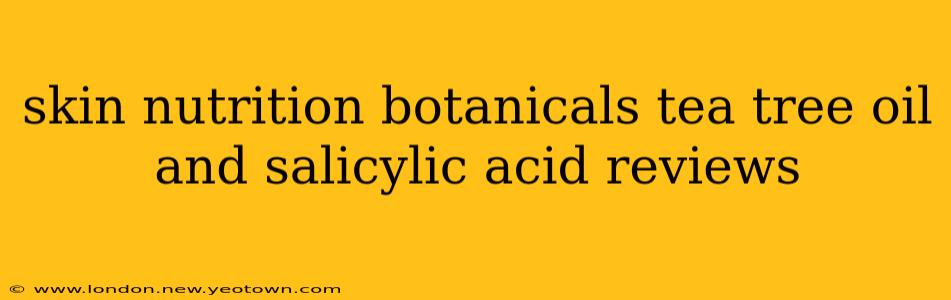 skin nutrition botanicals tea tree oil and salicylic acid reviews