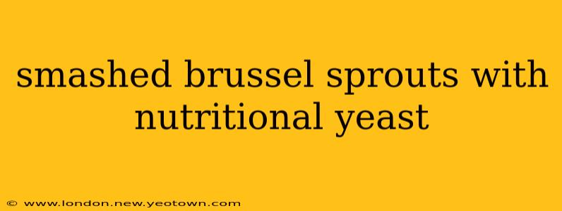 smashed brussel sprouts with nutritional yeast